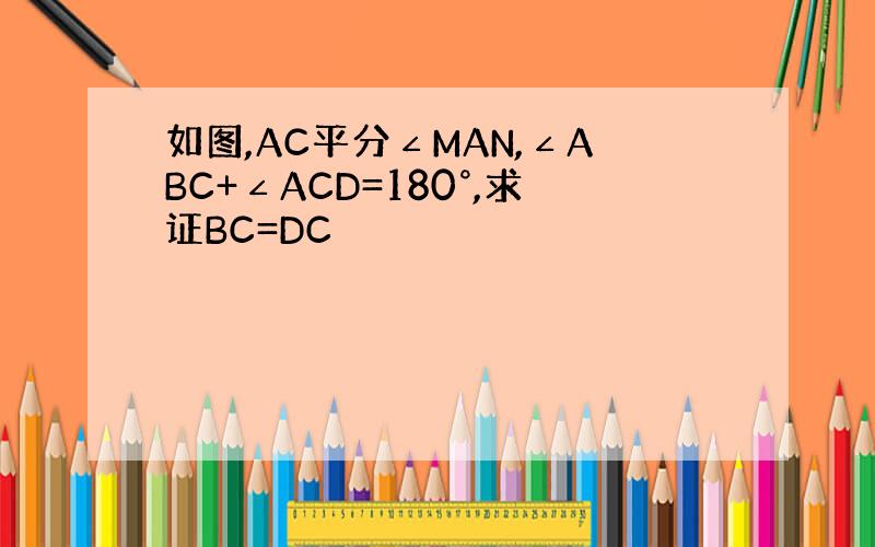 如图,AC平分∠MAN,∠ABC+∠ACD=180°,求证BC=DC