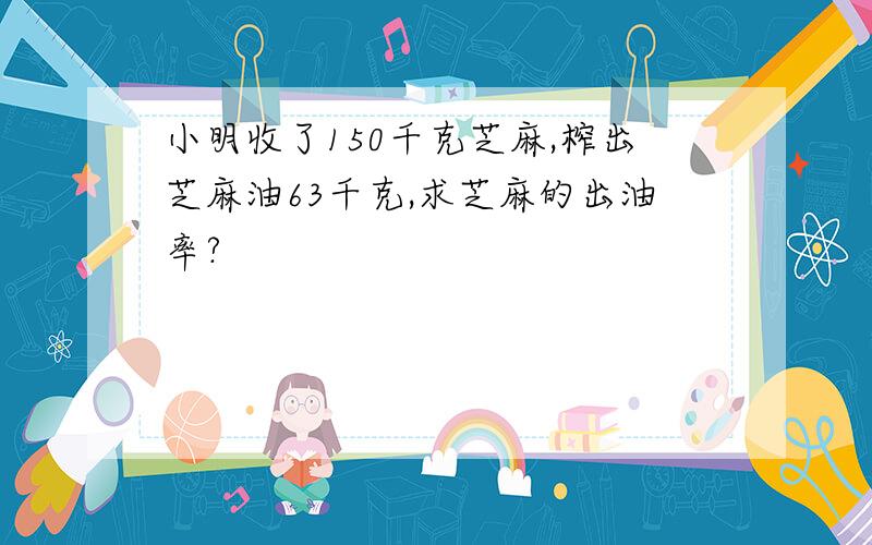 小明收了150千克芝麻,榨出芝麻油63千克,求芝麻的出油率?