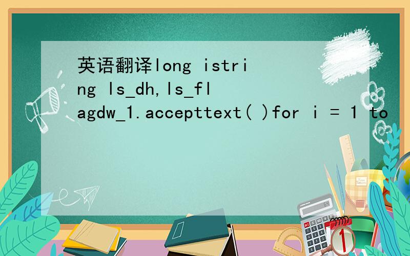 英语翻译long istring ls_dh,ls_flagdw_1.accepttext( )for i = 1 to