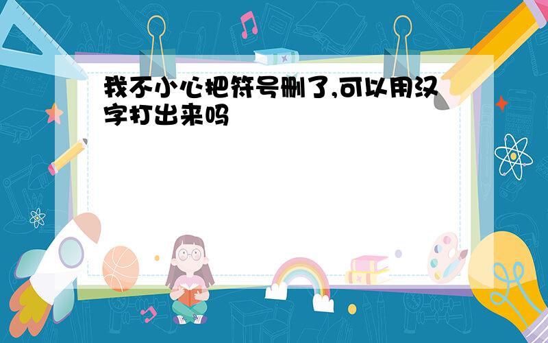 我不小心把符号删了,可以用汉字打出来吗