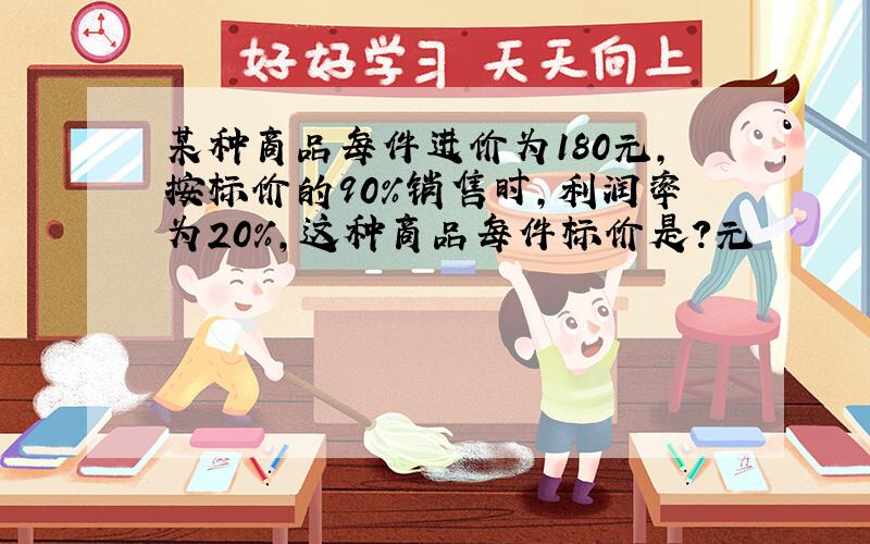 某种商品每件进价为180元,按标价的90%销售时,利润率为20%,这种商品每件标价是?元