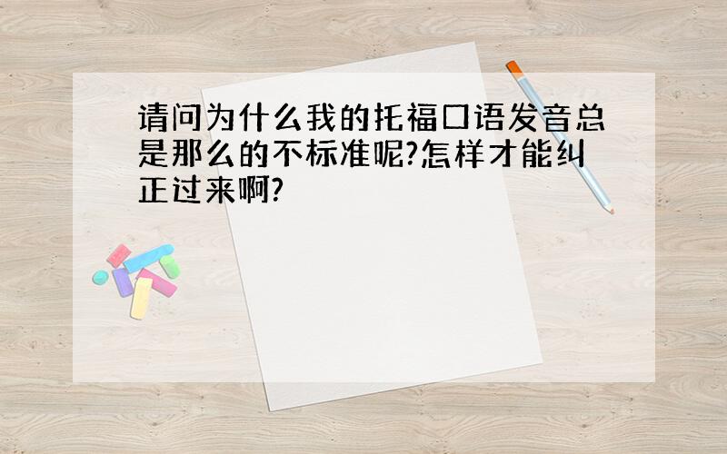 请问为什么我的托福口语发音总是那么的不标准呢?怎样才能纠正过来啊?