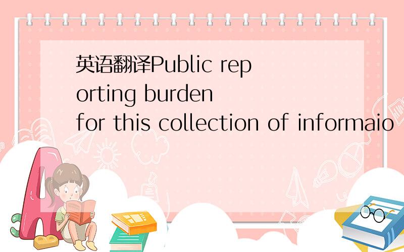 英语翻译Public reporting burden for this collection of informaio