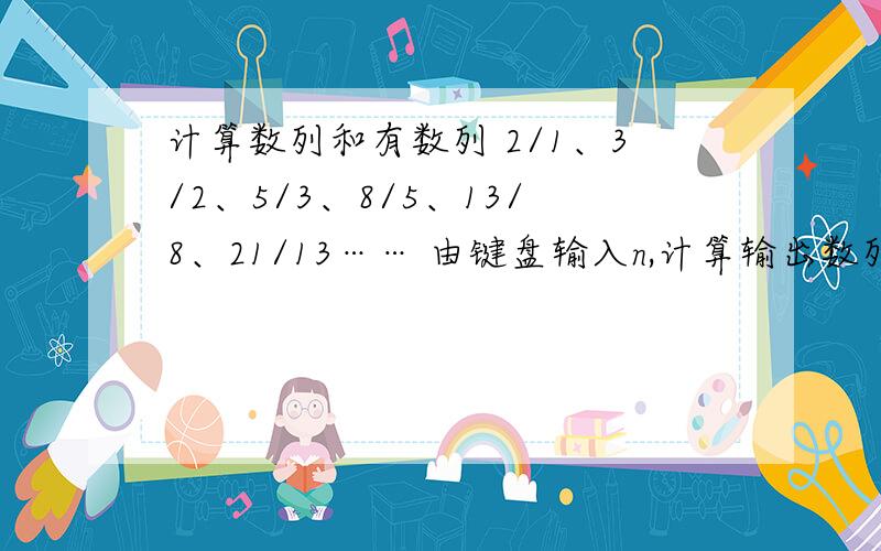 计算数列和有数列 2/1、3/2、5/3、8/5、13/8、21/13…… 由键盘输入n,计算输出数列前n项和（结果保留