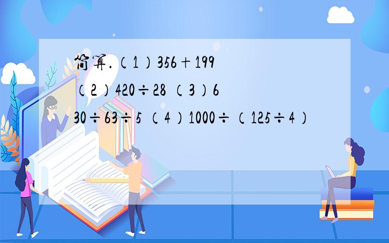 简算.（1）356+199 （2）420÷28 （3）630÷63÷5 （4）1000÷（125÷4）