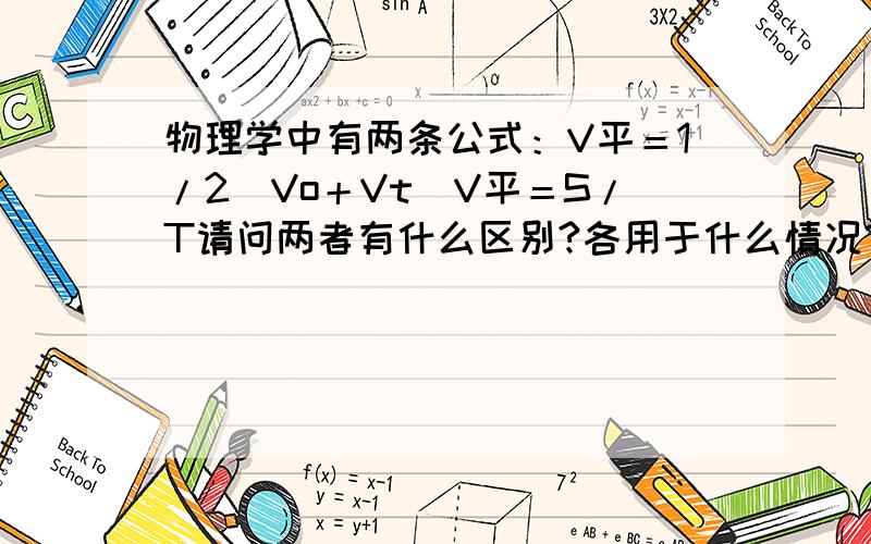 物理学中有两条公式：V平＝1/2（Vo＋Vt）V平＝S/T请问两者有什么区别?各用于什么情况?（我是物理白痴,希望得到详