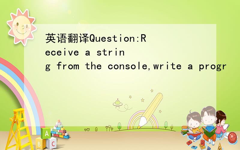 英语翻译Question:Receive a string from the console,write a progr