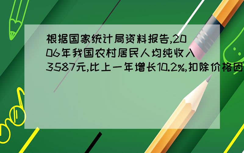 根据国家统计局资料报告,2006年我国农村居民人均纯收入3587元,比上一年增长10.2%,扣除价格因素,