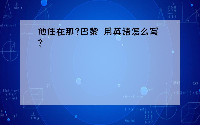 他住在那?巴黎 用英语怎么写?