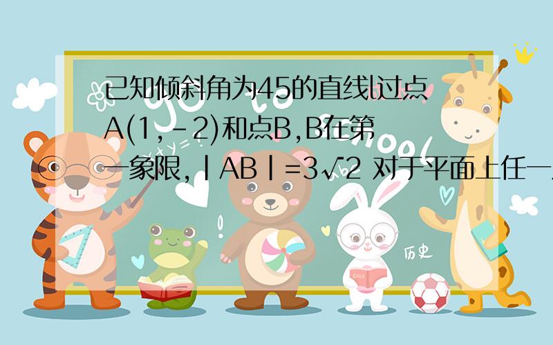 已知倾斜角为45的直线l过点A(1,-2)和点B,B在第一象限,|AB|=3√2 对于平面上任一点p,当点Q在线段AB