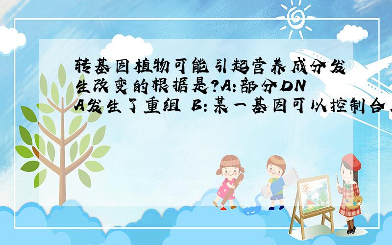 转基因植物可能引起营养成分发生改变的根据是?A：部分DNA发生了重组 B：某一基因可以控制合成不同的蛋白质C：重组DNA