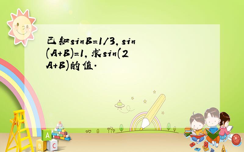 已知sinB=1/3,sin(A+B)=1,求sin(2A+B)的值.