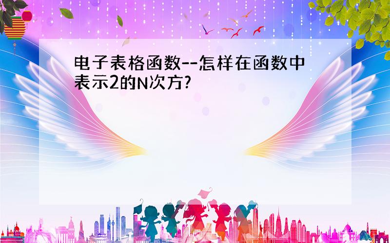 电子表格函数--怎样在函数中表示2的N次方?