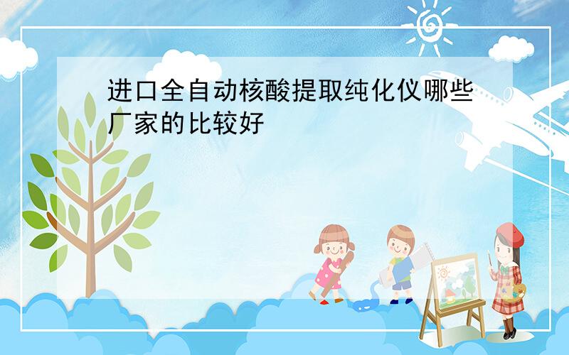 进口全自动核酸提取纯化仪哪些厂家的比较好