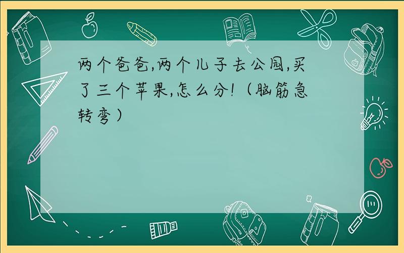 两个爸爸,两个儿子去公园,买了三个苹果,怎么分!（脑筋急转弯）