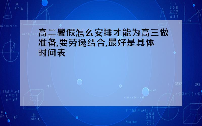 高二暑假怎么安排才能为高三做准备,要劳逸结合,最好是具体时间表