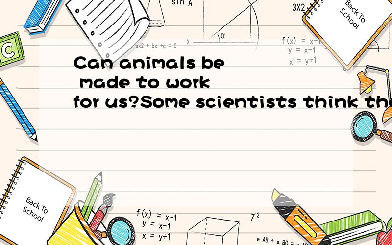 Can animals be made to work for us?Some scientists think tha