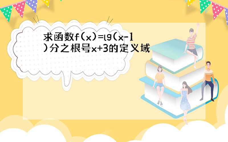 求函数f(x)=lg(x-1)分之根号x+3的定义域