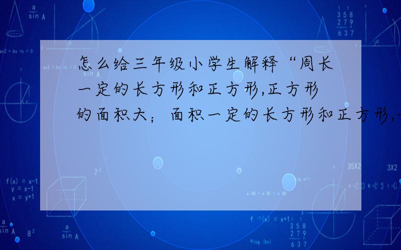 怎么给三年级小学生解释“周长一定的长方形和正方形,正方形的面积大；面积一定的长方形和正方形,长方形周长长.”