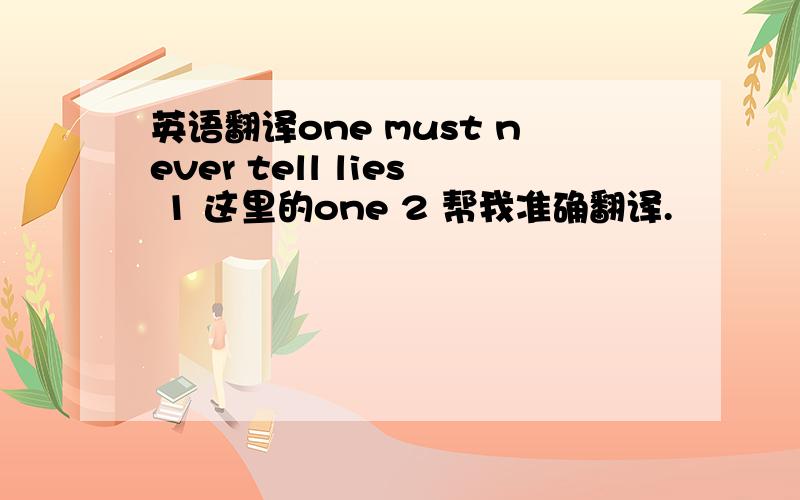 英语翻译one must never tell lies 1 这里的one 2 帮我准确翻译.