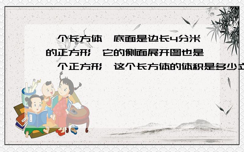 一个长方体,底面是边长4分米的正方形,它的侧面展开图也是一个正方形,这个长方体的体积是多少立方分米?