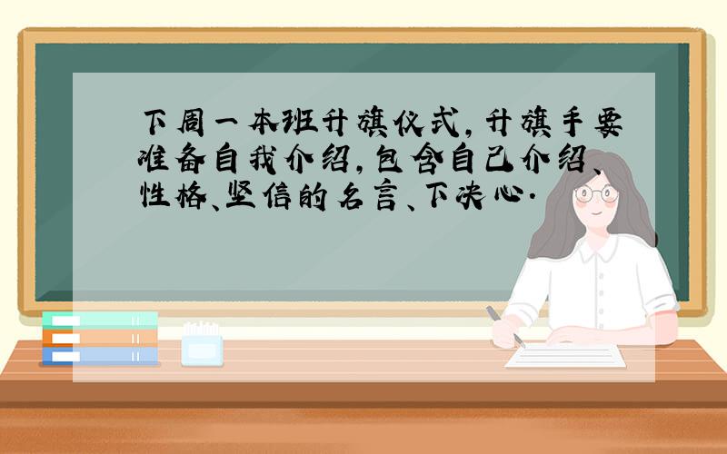 下周一本班升旗仪式,升旗手要准备自我介绍,包含自己介绍、性格、坚信的名言、下决心.