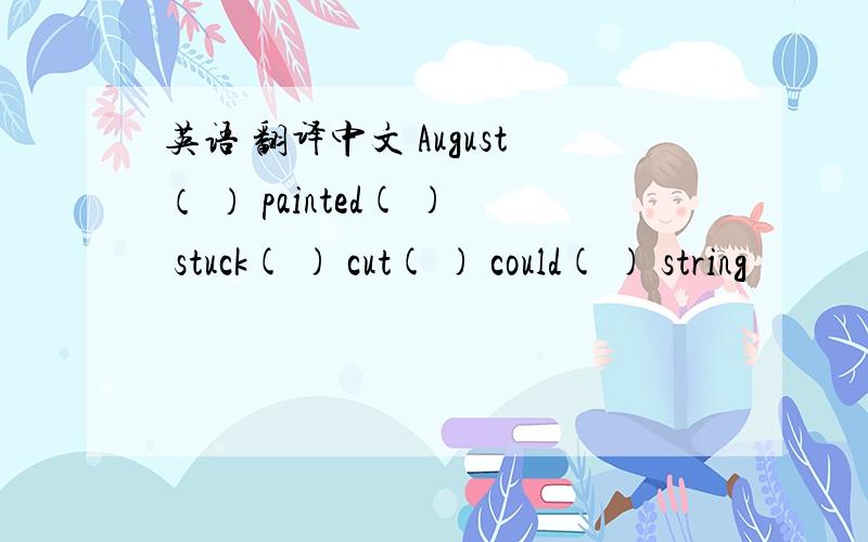 英语 翻译中文 August（ ） painted( ) stuck( ) cut( ) could( ) string