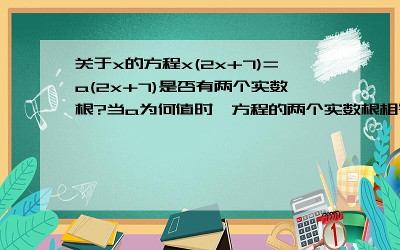 关于x的方程x(2x+7)=a(2x+7)是否有两个实数根?当a为何值时,方程的两个实数根相等