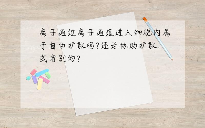 离子通过离子通道进入细胞内属于自由扩散吗?还是协助扩散,或者别的?