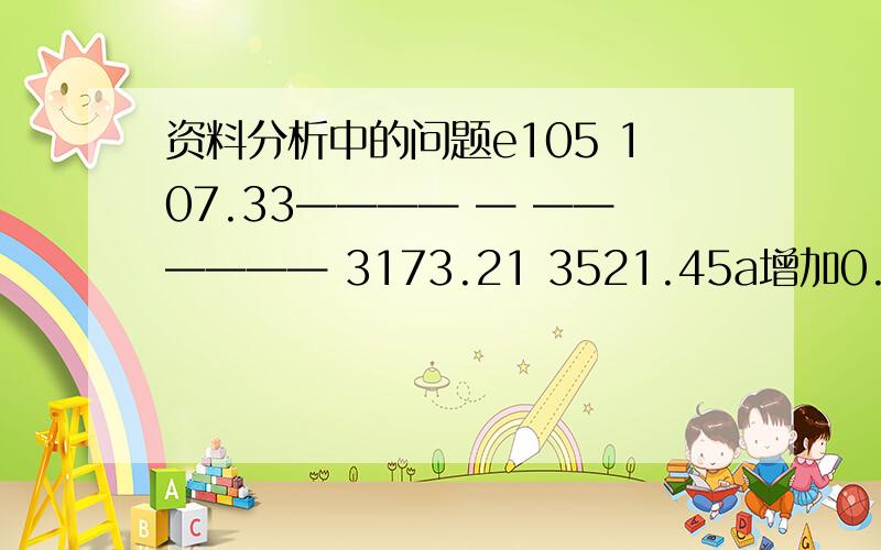 资料分析中的问题e105 107.33———— — —————— 3173.21 3521.45a增加0.0025 b减