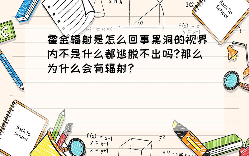 霍金辐射是怎么回事黑洞的视界内不是什么都逃脱不出吗?那么为什么会有辐射?