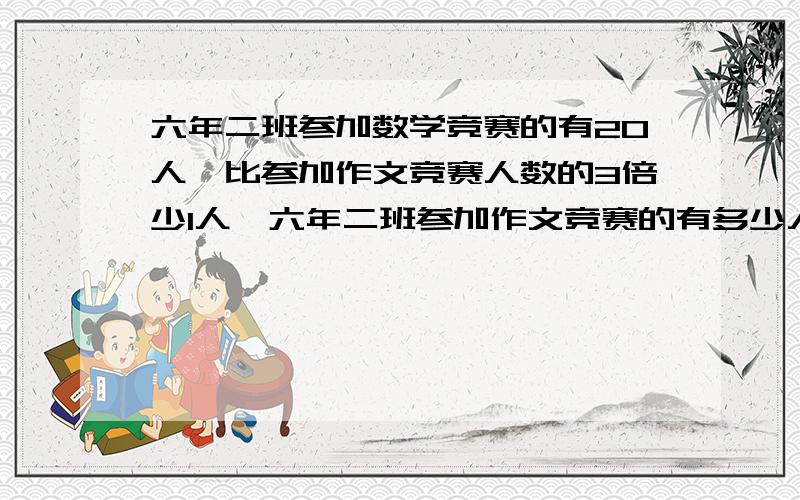 六年二班参加数学竞赛的有20人,比参加作文竞赛人数的3倍少1人,六年二班参加作文竞赛的有多少人【列方程】