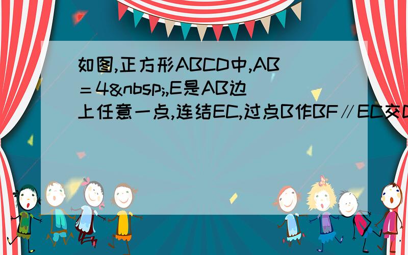 如图,正方形ABCD中,AB＝4 ,E是AB边上任意一点,连结EC,过点B作BF∥EC交DC延长线于点F,连结