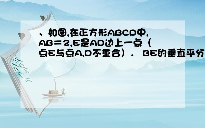 、如图,在正方形ABCD中,AB＝2,E是AD边上一点（点E与点A,D不重合）． BE的垂直平分线交AB于M,交DC于N