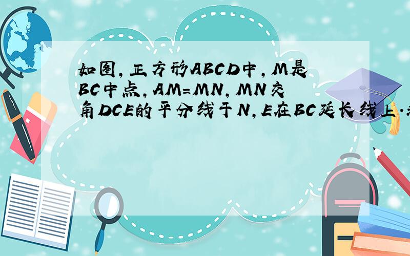 如图,正方形ABCD中,M是BC中点,AM＝MN,MN交角DCE的平分线于N,E在BC延长线上.求证：MN垂直于AM.