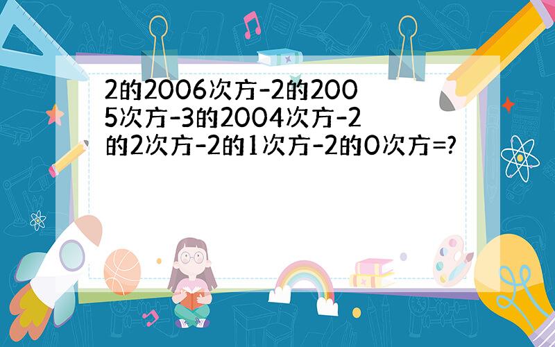 2的2006次方-2的2005次方-3的2004次方-2的2次方-2的1次方-2的0次方=?