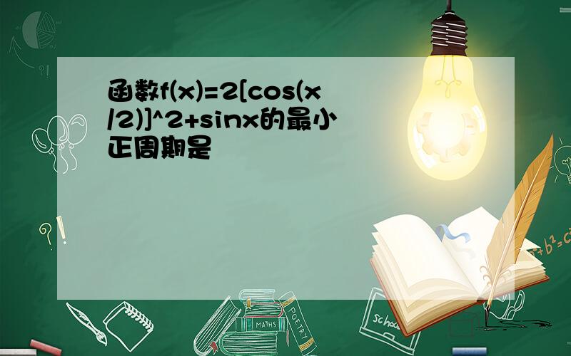 函数f(x)=2[cos(x/2)]^2+sinx的最小正周期是