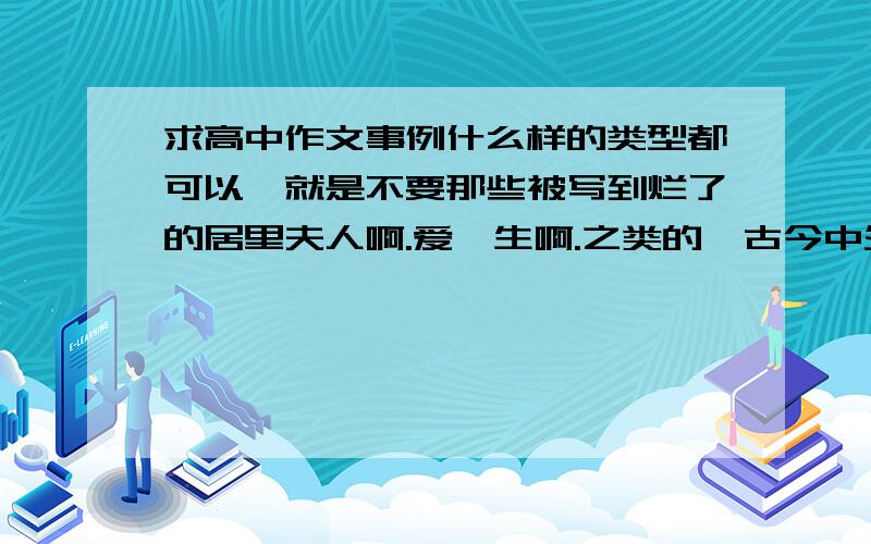 求高中作文事例什么样的类型都可以,就是不要那些被写到烂了的居里夫人啊.爱迪生啊.之类的,古今中外都可以.(古代的最好有古