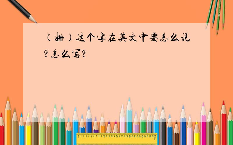 （姗）这个字在英文中要怎么说?怎么写?