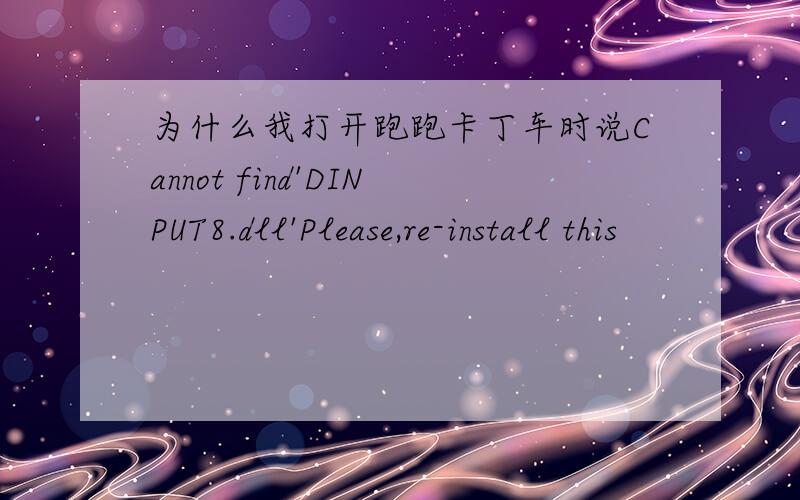 为什么我打开跑跑卡丁车时说Cannot find'DINPUT8.dll'Please,re-install this