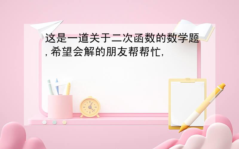 这是一道关于二次函数的数学题,希望会解的朋友帮帮忙,