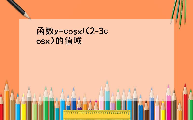 函数y=cosx/(2-3cosx)的值域