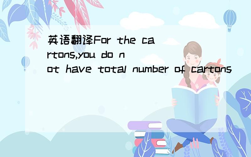 英语翻译For the cartons,you do not have total number of cartons