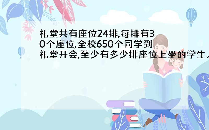 礼堂共有座位24排,每排有30个座位,全校650个同学到礼堂开会,至少有多少排座位上坐的学生人数一样多?