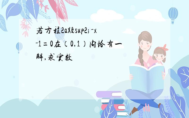 若方程2aX²-x-1=0在（0,1）内恰有一解,求实数