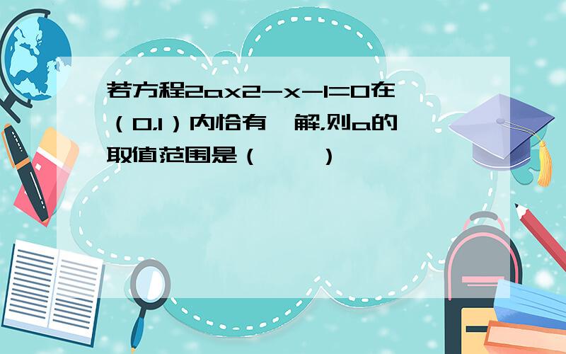 若方程2ax2-x-1=0在（0，1）内恰有一解，则a的取值范围是（　　）