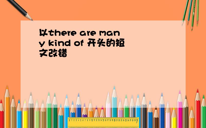 以there are many kind of 开头的短文改错