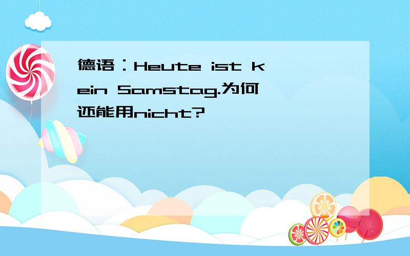 德语：Heute ist kein Samstag.为何还能用nicht?