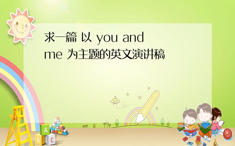 求一篇 以 you and me 为主题的英文演讲稿