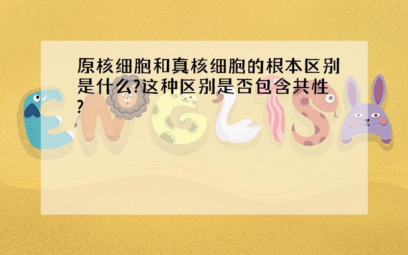 原核细胞和真核细胞的根本区别是什么?这种区别是否包含共性?